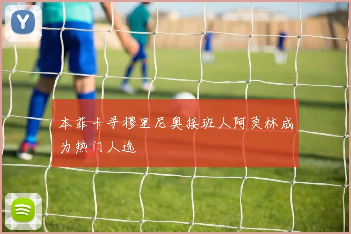 本菲卡寻穆里尼奥接班人阿莫林成为热门人选