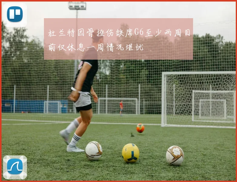杜兰特因骨挫伤缺席G6至少两周目前仅休息一周情况堪忧