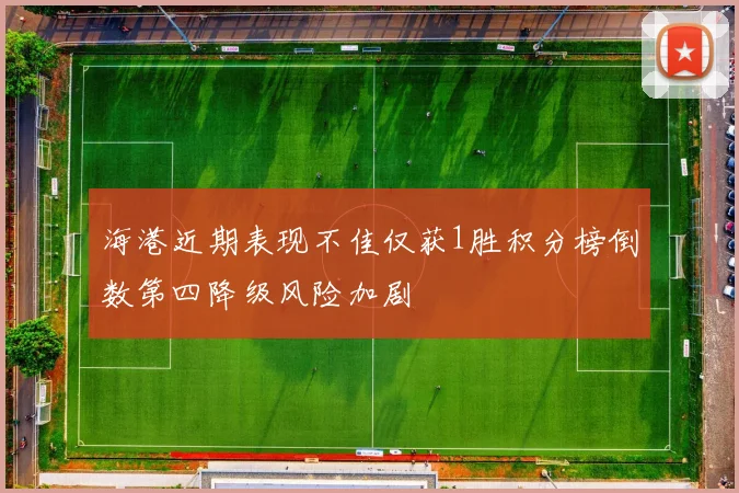 海港近期表现不佳仅获1胜积分榜倒数第四降级风险加剧