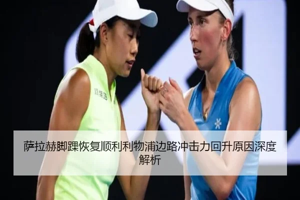 萨拉赫脚踝恢复顺利利物浦边路冲击力回升原因深度解析